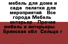 мебель для дома и сада, палатки для мероприятий - Все города Мебель, интерьер » Прочая мебель и интерьеры   . Брянская обл.,Сельцо г.